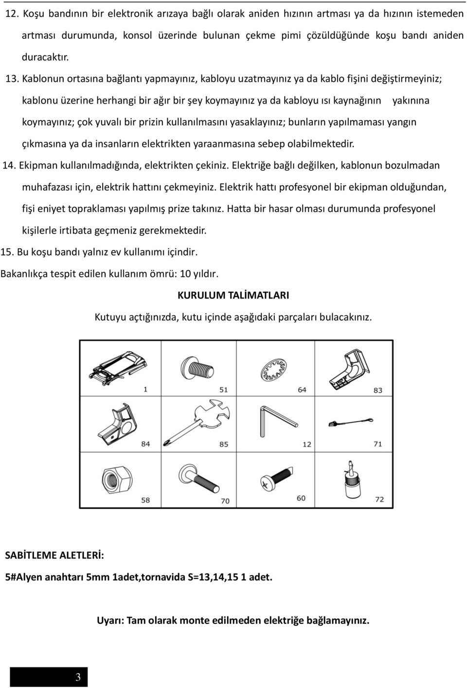 koymayınız; çok yuvalı bir prizin kullanılmasını yasaklayınız; bunların yapılmaması yangın çıkmasına ya da insanların elektrikten yaraanmasına sebep olabilmektedir. 14.