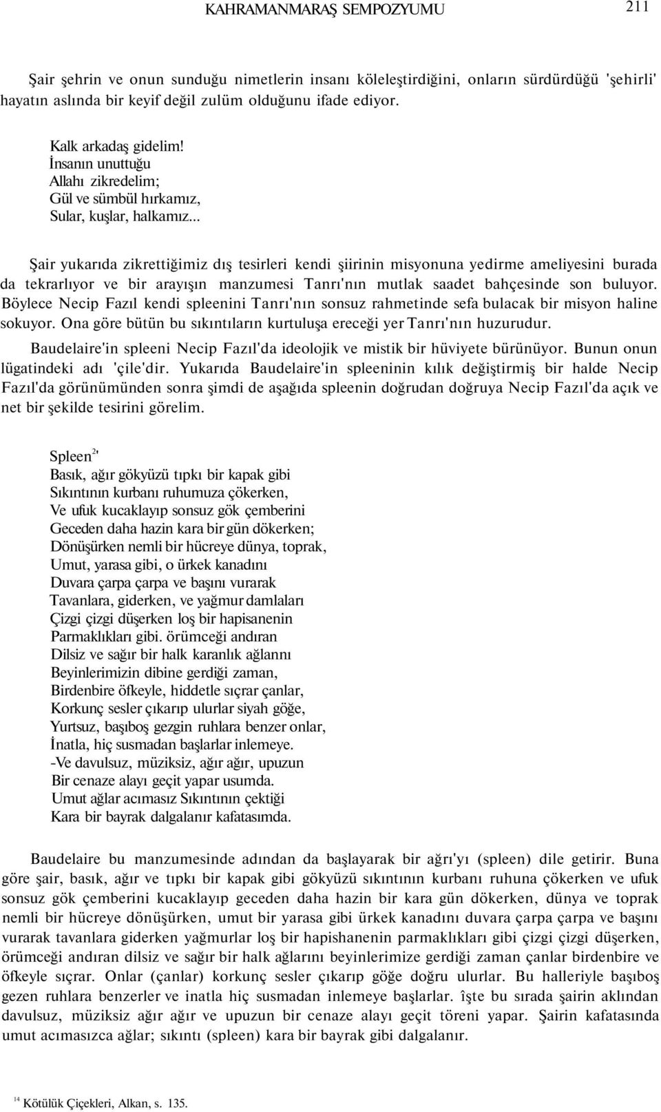 .. Şair yukarıda zikrettiğimiz dış tesirleri kendi şiirinin misyonuna yedirme ameliyesini burada da tekrarlıyor ve bir arayışın manzumesi Tanrı'nın mutlak saadet bahçesinde son buluyor.