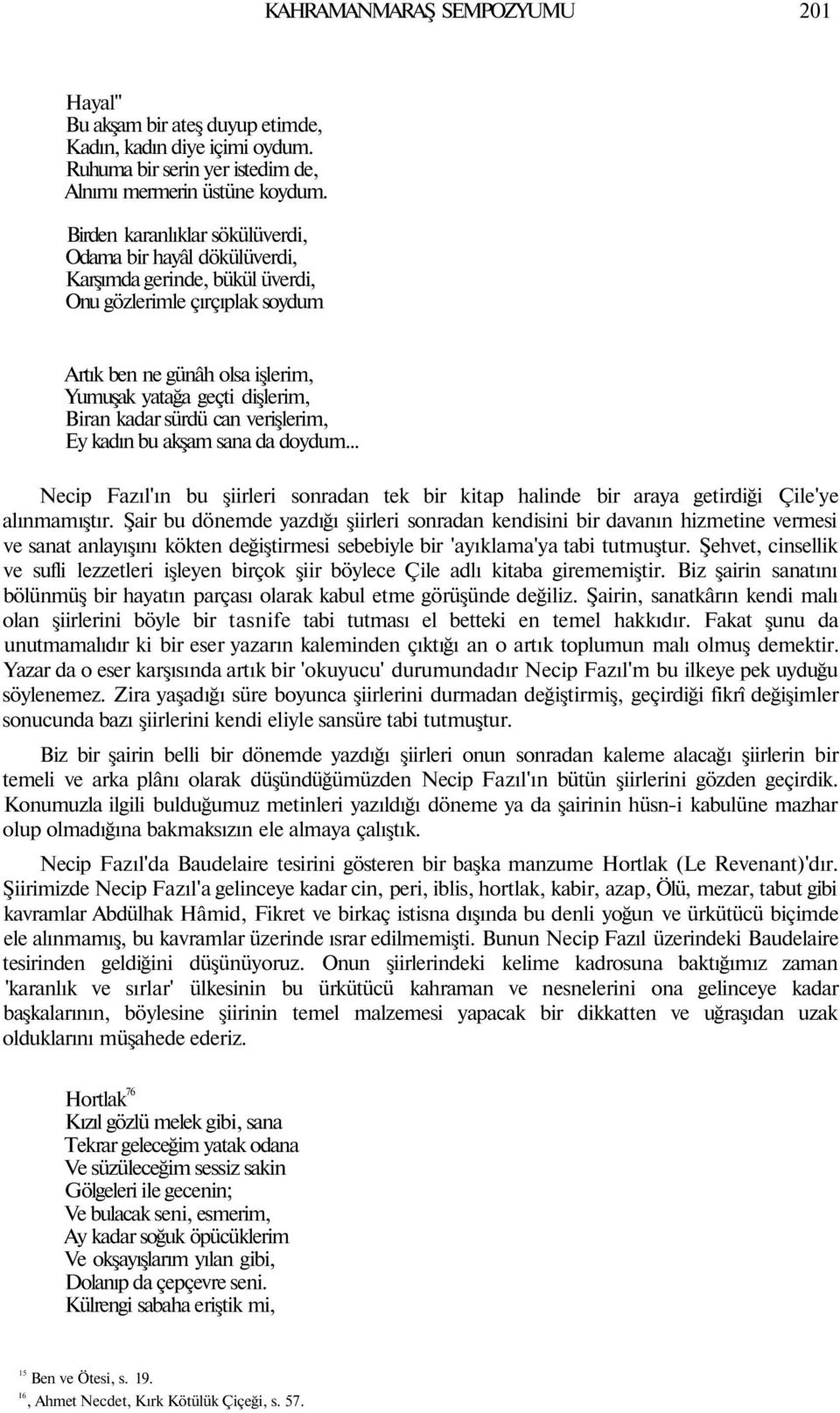 kadar sürdü can verişlerim, Ey kadın bu akşam sana da doydum... Necip Fazıl'ın bu şiirleri sonradan tek bir kitap halinde bir araya getirdiği Çile'ye alınmamıştır.