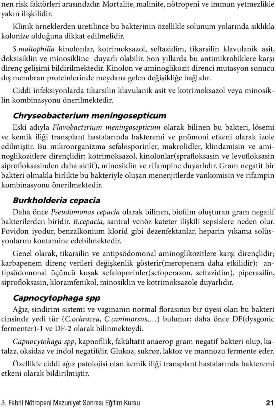 maltophilia kinolonlar, kotrimoksazol, seftazidim, tikarsilin klavulanik asit, doksisiklin ve minosikline duyarlı olabilir. Son yıllarda bu antimikrobiklere karşı direnç gelişimi bildirilmektedir.