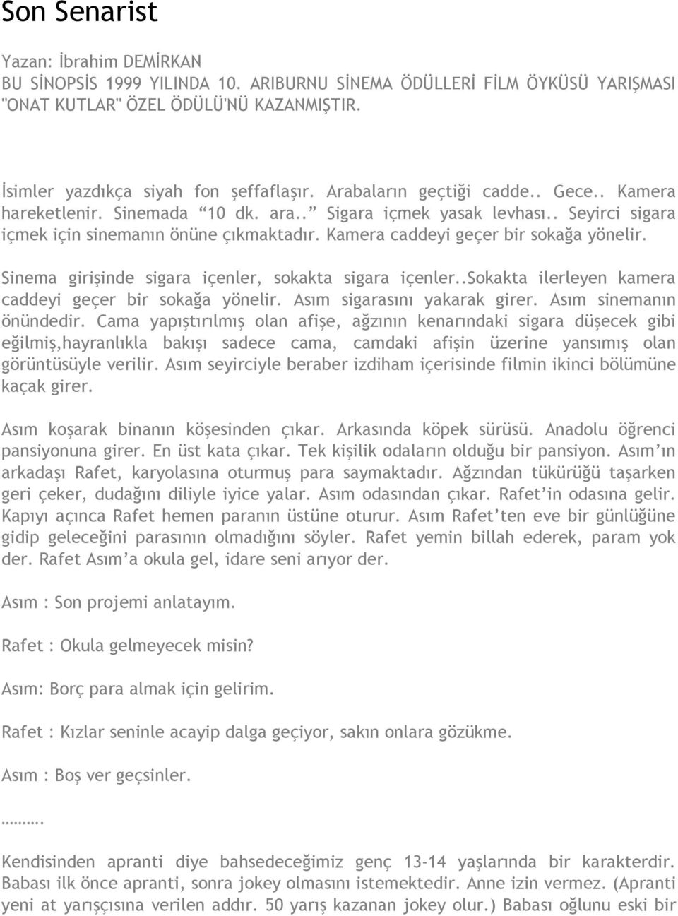 Kamera caddeyi geçer bir sokağa yönelir. Sinema girişinde sigara içenler, sokakta sigara içenler..sokakta ilerleyen kamera caddeyi geçer bir sokağa yönelir. Asım sigarasını yakarak girer.