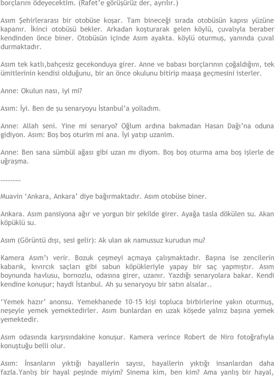 Anne ve babası borçlarının çoğaldığını, tek ümitlerinin kendisi olduğunu, bir an önce okulunu bitirip maaşa geçmesini isterler. Anne: Okulun nası, iyi mi? Asım: İyi.