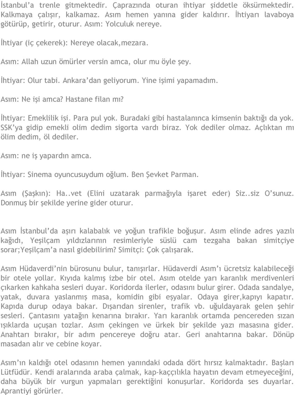 Asım: Ne işi amca? Hastane filan mı? İhtiyar: Emeklilik işi. Para pul yok. Buradaki gibi hastalanınca kimsenin baktığı da yok. SSK ya gidip emekli olim dedim sigorta vardı biraz. Yok dediler olmaz.