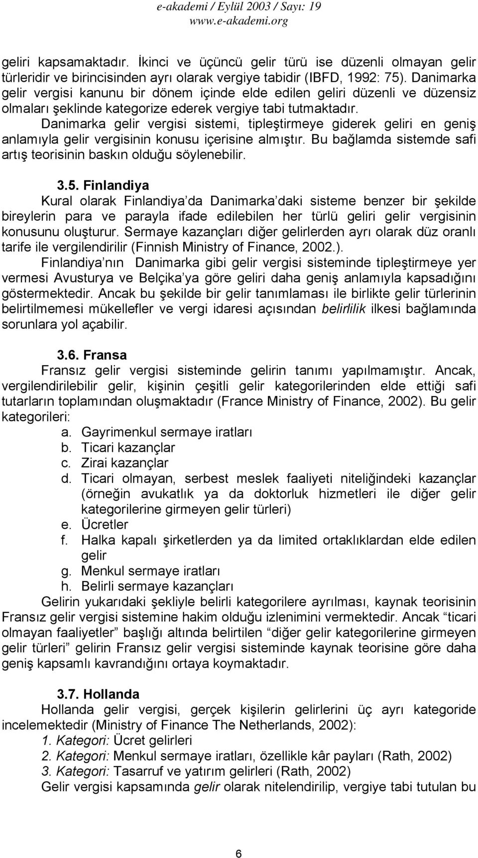 Danimarka gelir vergisi sistemi, tipleştirmeye giderek geliri en geniş anlamıyla gelir vergisinin konusu içerisine almıştır. Bu bağlamda sistemde safi artış teorisinin baskın olduğu söylenebilir. 3.5.