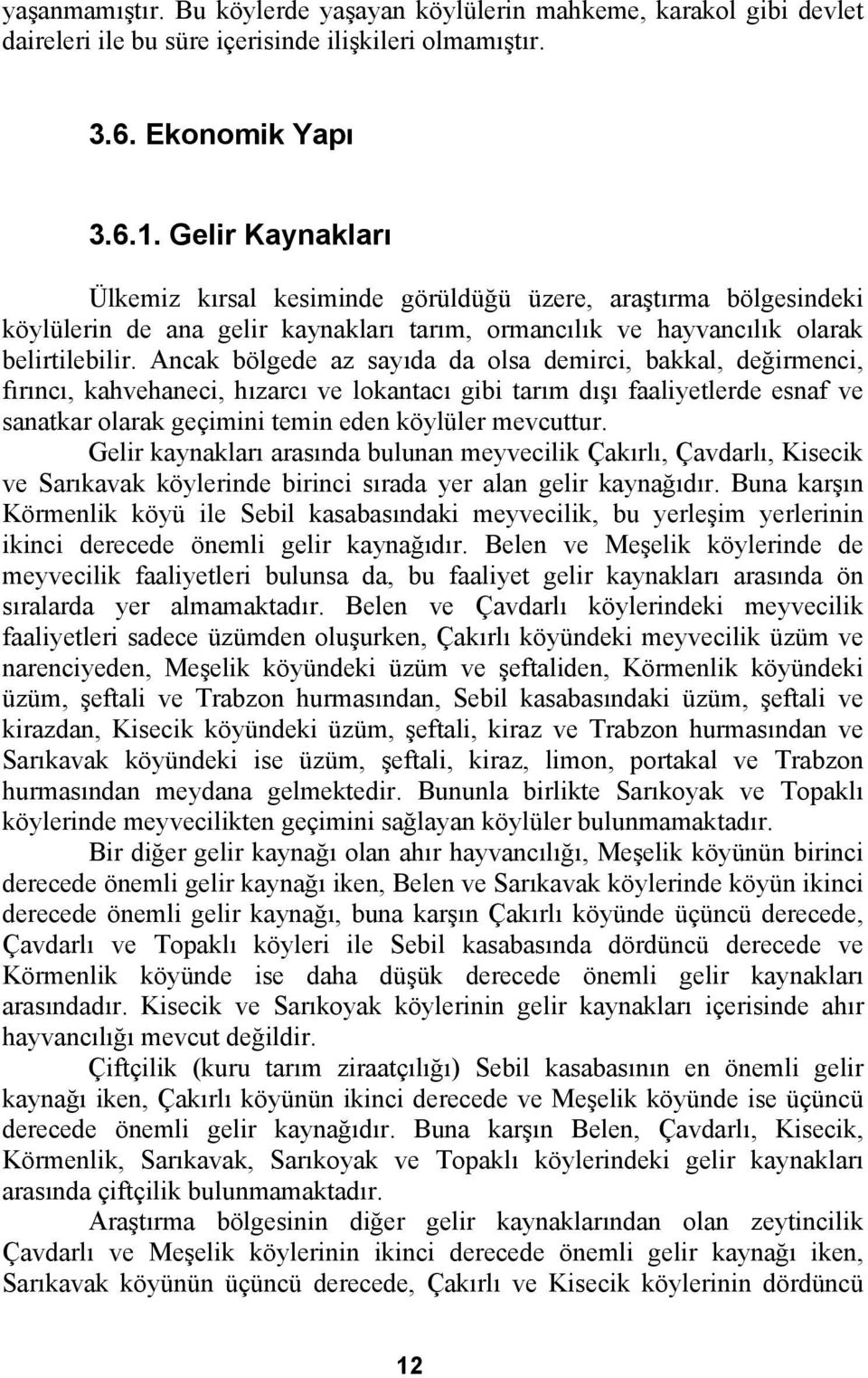 Ancak bölgede az sayıda da olsa demirci, bakkal, değirmenci, fırıncı, kahvehaneci, hızarcı ve lokantacı gibi tarım dışı faaliyetlerde esnaf ve sanatkar olarak geçimini temin eden köylüler mevcuttur.