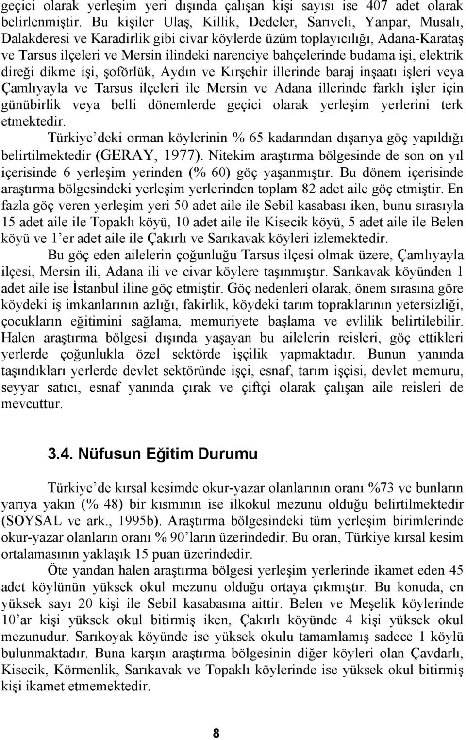 bahçelerinde budama işi, elektrik direği dikme işi, şoförlük, Aydın ve Kırşehir illerinde baraj inşaatı işleri veya Çamlıyayla ve Tarsus ilçeleri ile Mersin ve Adana illerinde farklı işler için