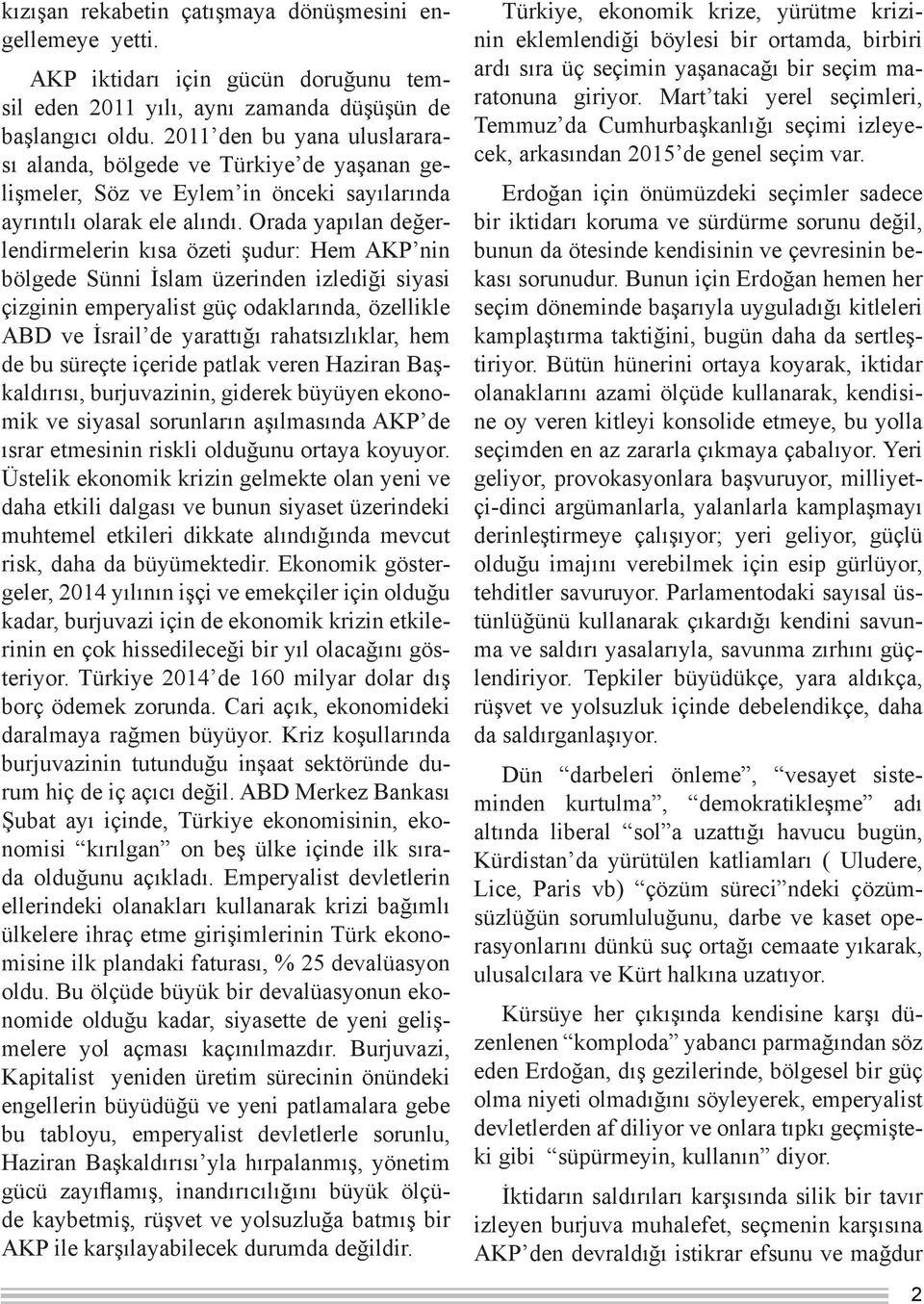 Orada yapılan değerlendirmelerin kısa özeti şudur: Hem AKP nin bölgede Sünni İslam üzerinden izlediği siyasi çizginin emperyalist güç odaklarında, özellikle ABD ve İsrail de yarattığı rahatsızlıklar,