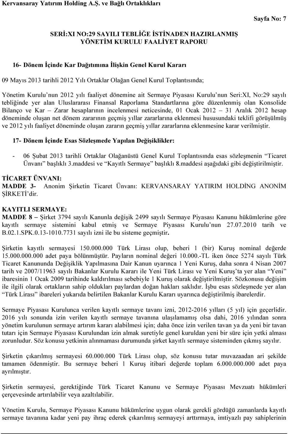 neticesinde, 01 Ocak 2012 31 Aralık 2012 hesap döneminde oluşan net dönem zararının geçmiş yıllar zararlarına eklenmesi hususundaki teklifi görüşülmüş ve 2012 yılı faaliyet döneminde oluşan zararın