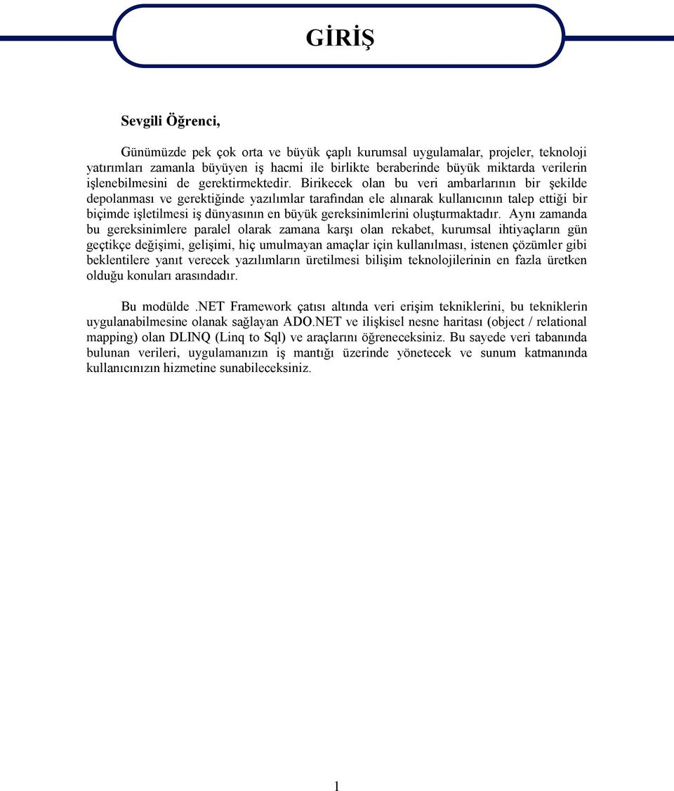 Birikecek olan bu veri ambarlarının bir şekilde depolanması ve gerektiğinde yazılımlar tarafından ele alınarak kullanıcının talep ettiği bir biçimde işletilmesi iş dünyasının en büyük