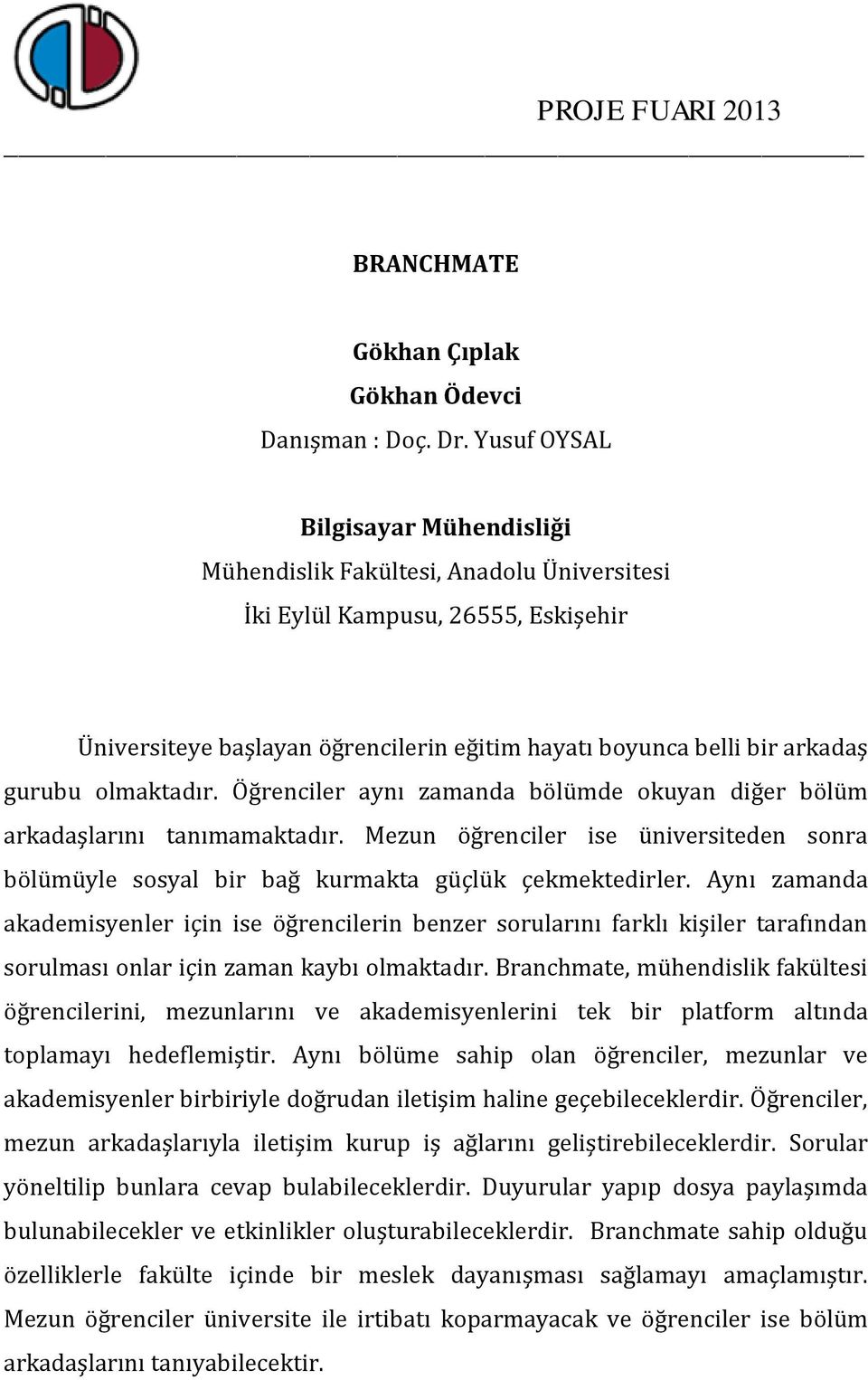 Aynı zamanda akademisyenler için ise öğrencilerin benzer sorularını farklı kişiler tarafından sorulması onlar için zaman kaybı olmaktadır.