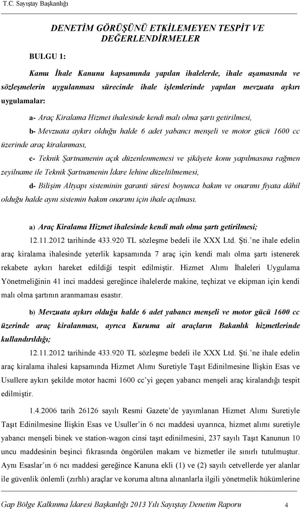 kiralanması, c- Teknik Şartnamenin açık düzenlenmemesi ve şikâyete konu yapılmasına rağmen zeyilname ile Teknik Şartnamenin İdare lehine düzeltilmemesi, d- Bilişim Altyapı sisteminin garanti süresi