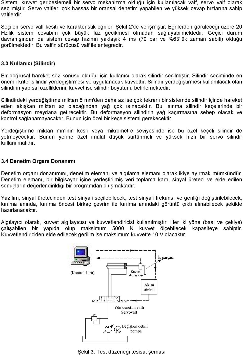 Geçici durum daranışından da sistem cea hızının yaklaşık 4 ms (7 bar e %63'lük zaman sabiti) olduğu görülmektedir. Bu alfin sürücüsü alf ile entegredir. 3.