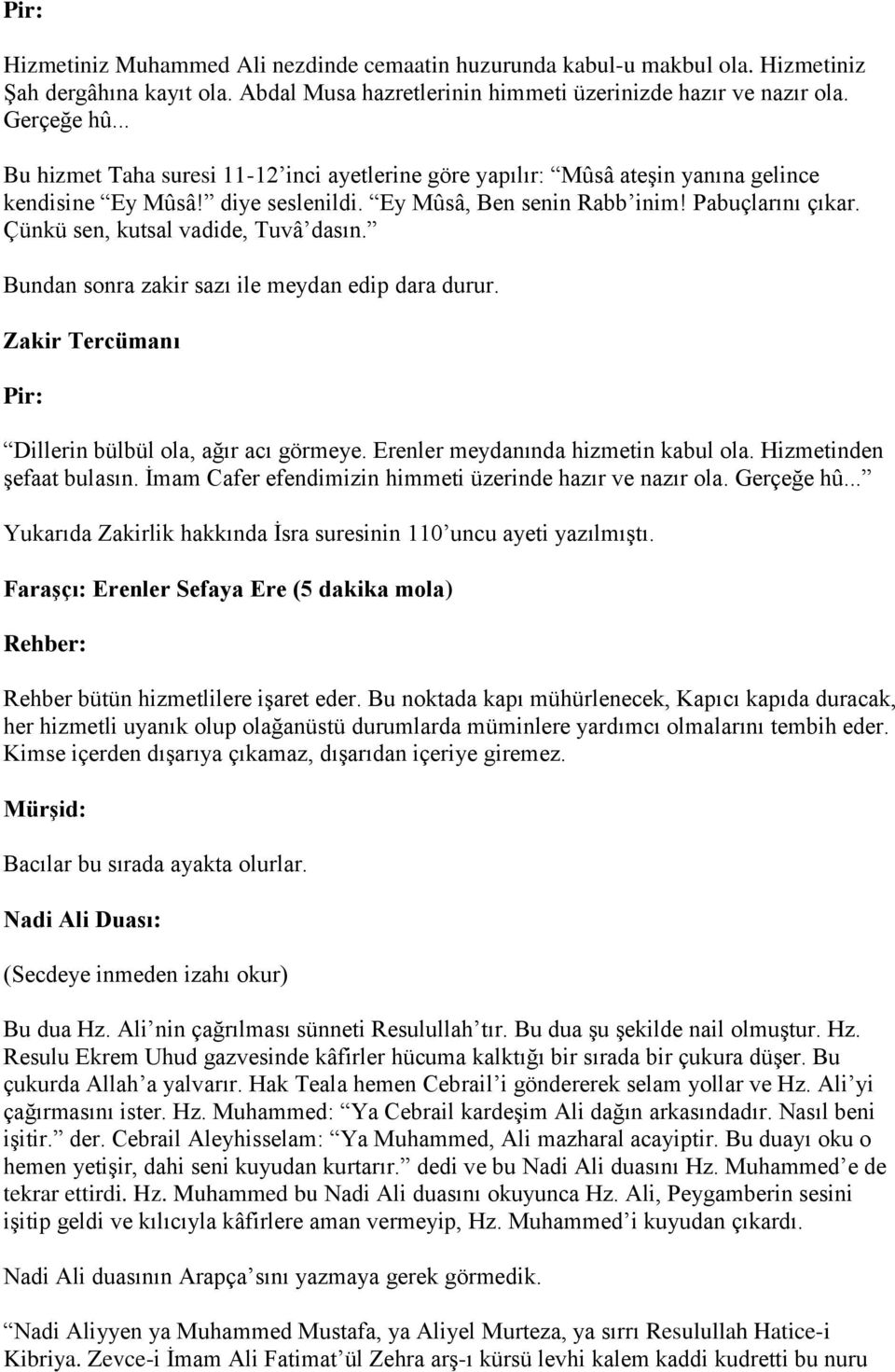 Çünkü sen, kutsal vadide, Tuvâ dasın. Bundan sonra zakir sazı ile meydan edip dara durur. Zakir Tercümanı Pir: Dillerin bülbül ola, ağır acı görmeye. Erenler meydanında hizmetin kabul ola.