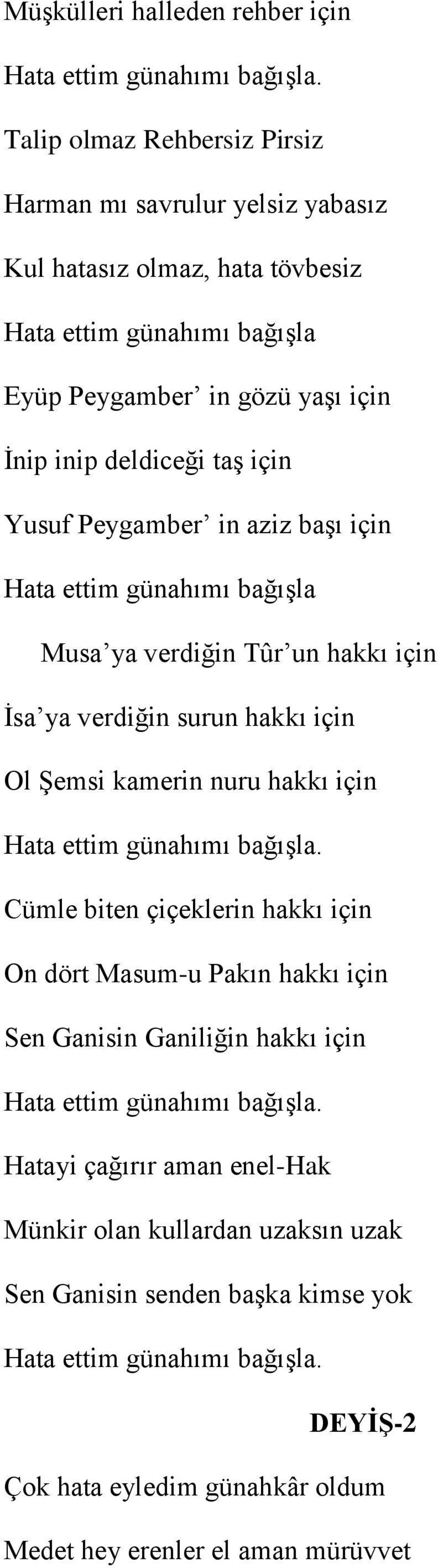 Peygamber in aziz başı için Hata ettim günahımı bağışla Musa ya verdiğin Tûr un hakkı için İsa ya verdiğin surun hakkı için Ol Şemsi kamerin nuru hakkı için Hata ettim günahımı bağışla.