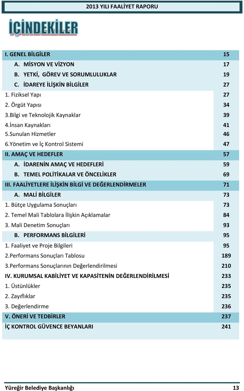 FAALİYETLERE İLİŞKİN BİLGİ VE DEĞERLENDİRMELER 71 A. MALİ BİLGİLER 71 73 1. Bütçe Uygulama Sonuçları 73 2. Temel Mali Tablolara İlişkin Açıklamalar 84 3. Mali Denetim Sonuçları 93 B.