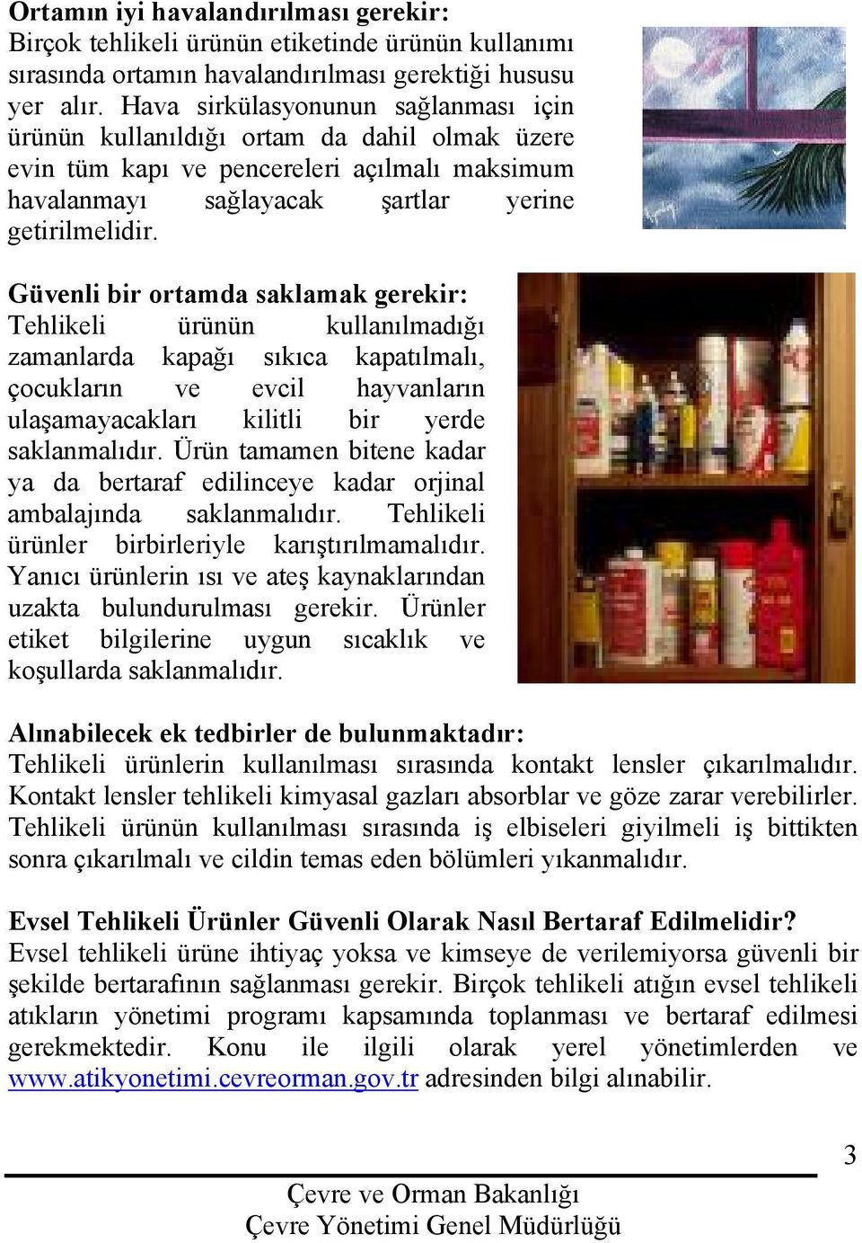 Güvenli bir ortamda saklamak gerekir: Tehlikeli ürünün kullanılmadığı zamanlarda kapağı sıkıca kapatılmalı, çocukların ve evcil hayvanların ulaşamayacakları kilitli bir yerde saklanmalıdır.