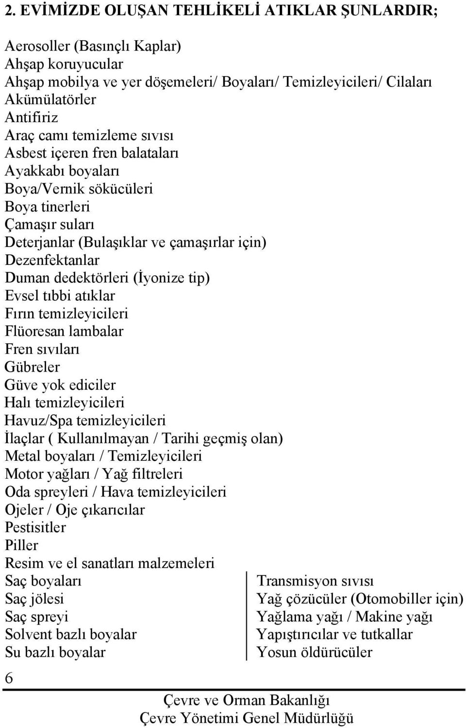 (İyonize tip) Evsel tıbbi atıklar Fırın temizleyicileri Flüoresan lambalar Fren sıvıları Gübreler Güve yok ediciler Halı temizleyicileri Havuz/Spa temizleyicileri İlaçlar ( Kullanılmayan / Tarihi