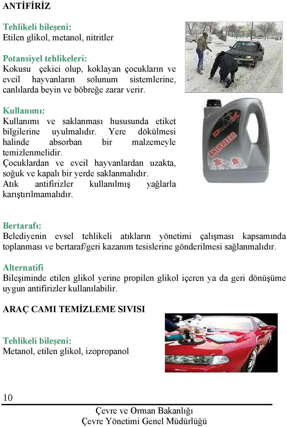 Çocuklardan ve evcil hayvanlardan uzakta, soğuk ve kapalı bir yerde saklanmalıdır. Atık antifirizler kullanılmış yağlarla karıştırılmamalıdır.