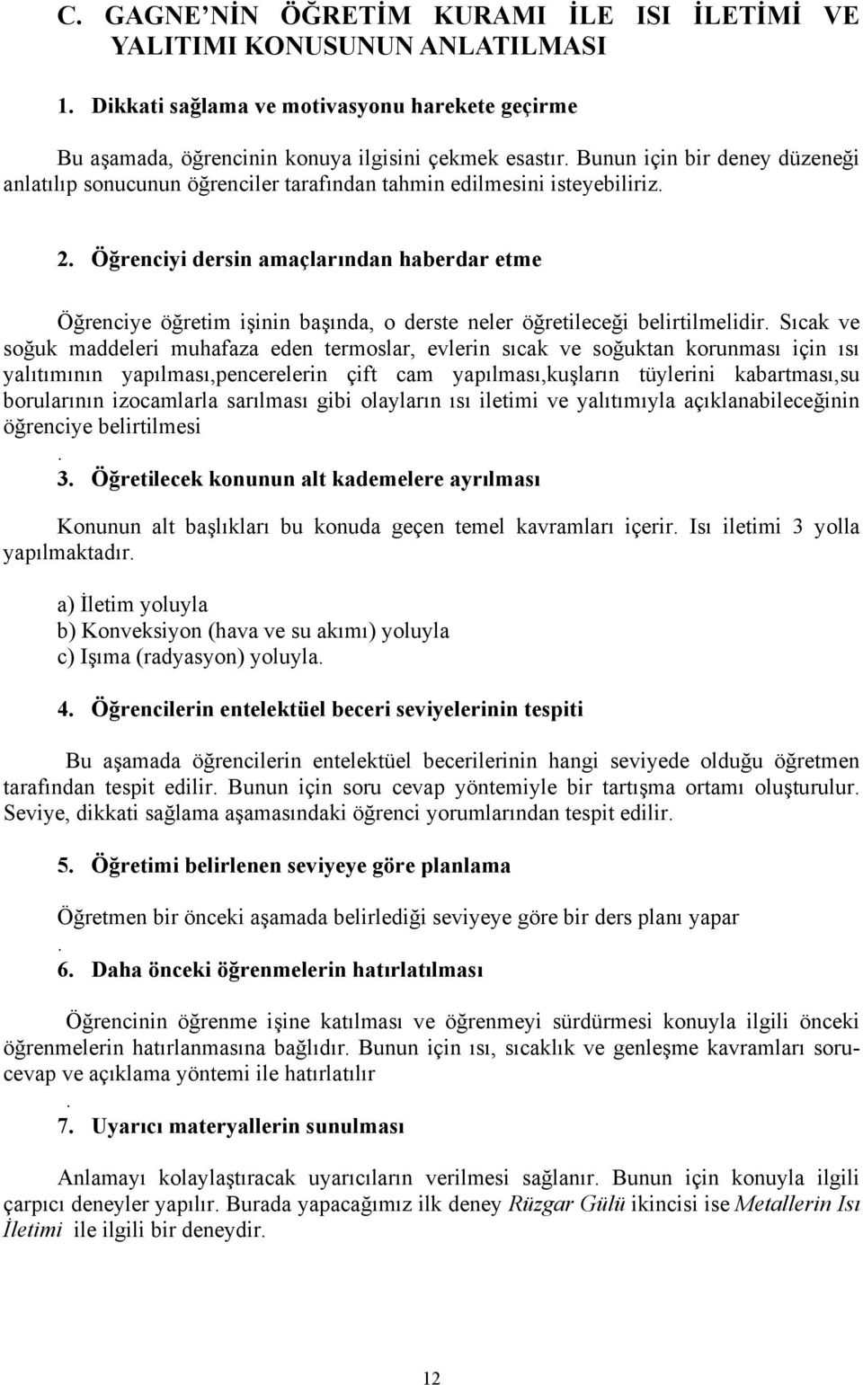 Öğrenciyi dersin amaçlarından haberdar etme Öğrenciye öğretim işinin başında, o derste neler öğretileceği belirtilmelidir.