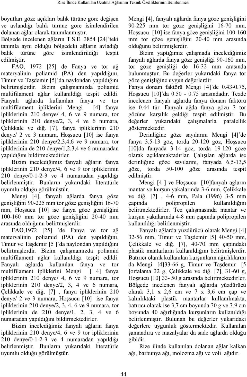 FAO, 1972 [25] de Fanya ve tor ağ materyalinin poliamid (PA) den yapıldığını, Timur ve Taşdemir [5] da naylondan yapıldığını belirtmişlerdir.