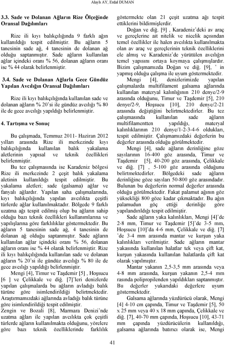 tanesinin de dolanan ağ olduğu saptanmıştır. Sade ağların kullanılan ağlar içindeki oranı % 56, dolanan ağların oranı ise % 44