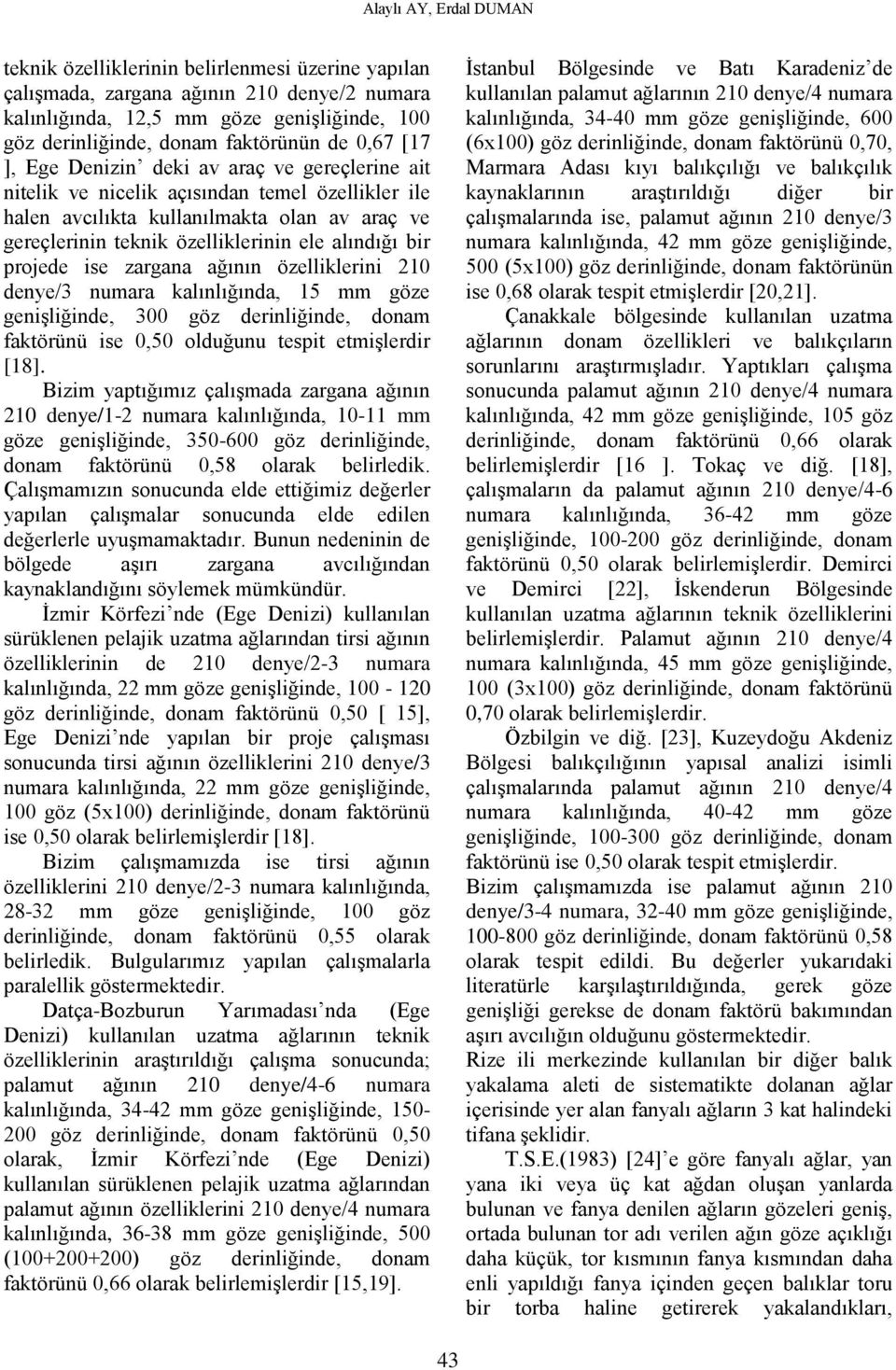 alındığı bir projede ise zargana ağının özelliklerini 210 denye/3 numara kalınlığında, 15 mm göze genişliğinde, 300 göz derinliğinde, donam faktörünü ise 0,50 olduğunu tespit etmişlerdir [18].