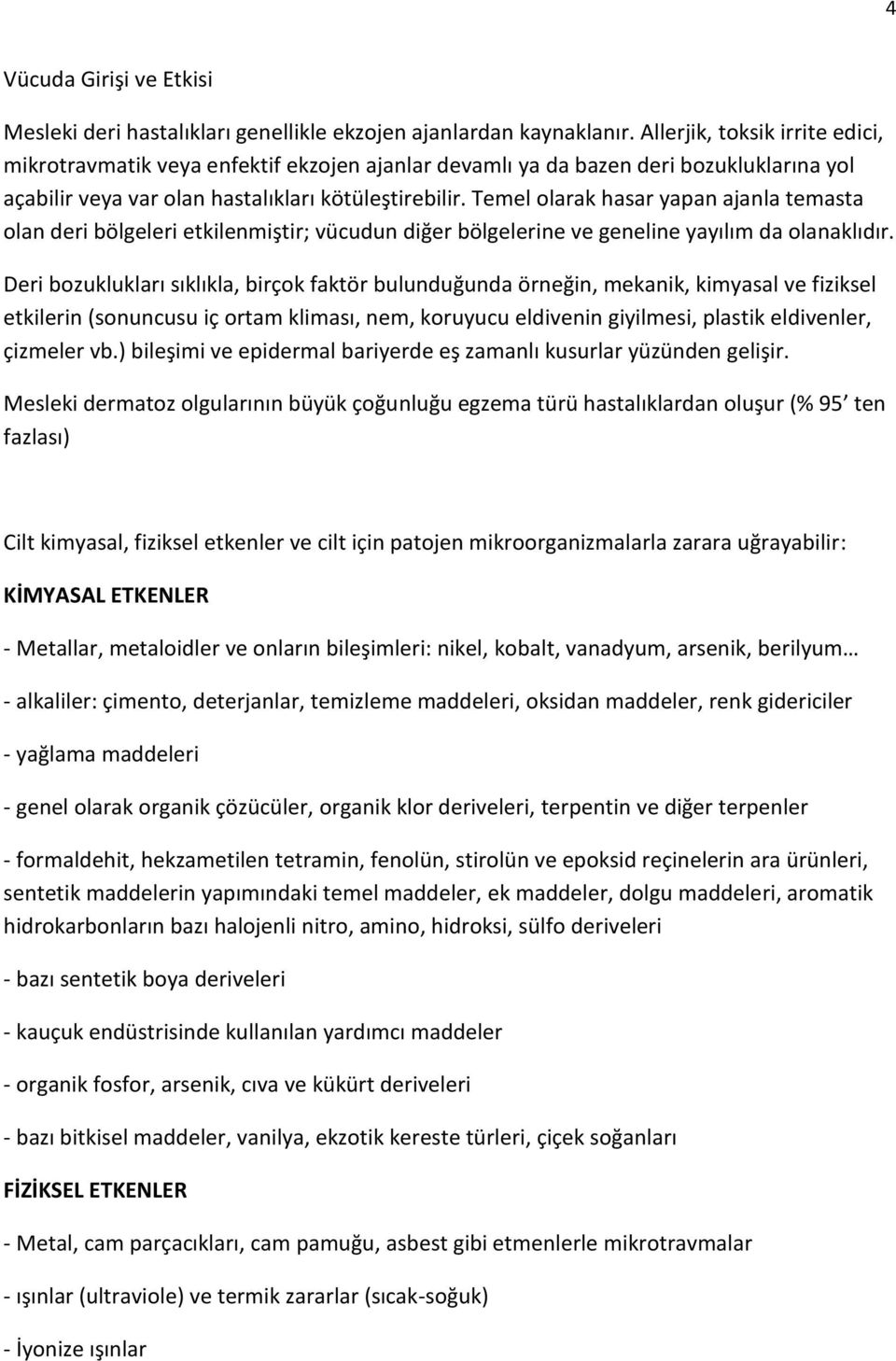 Temel olarak hasar yapan ajanla temasta olan deri bölgeleri etkilenmiştir; vücudun diğer bölgelerine ve geneline yayılım da olanaklıdır.