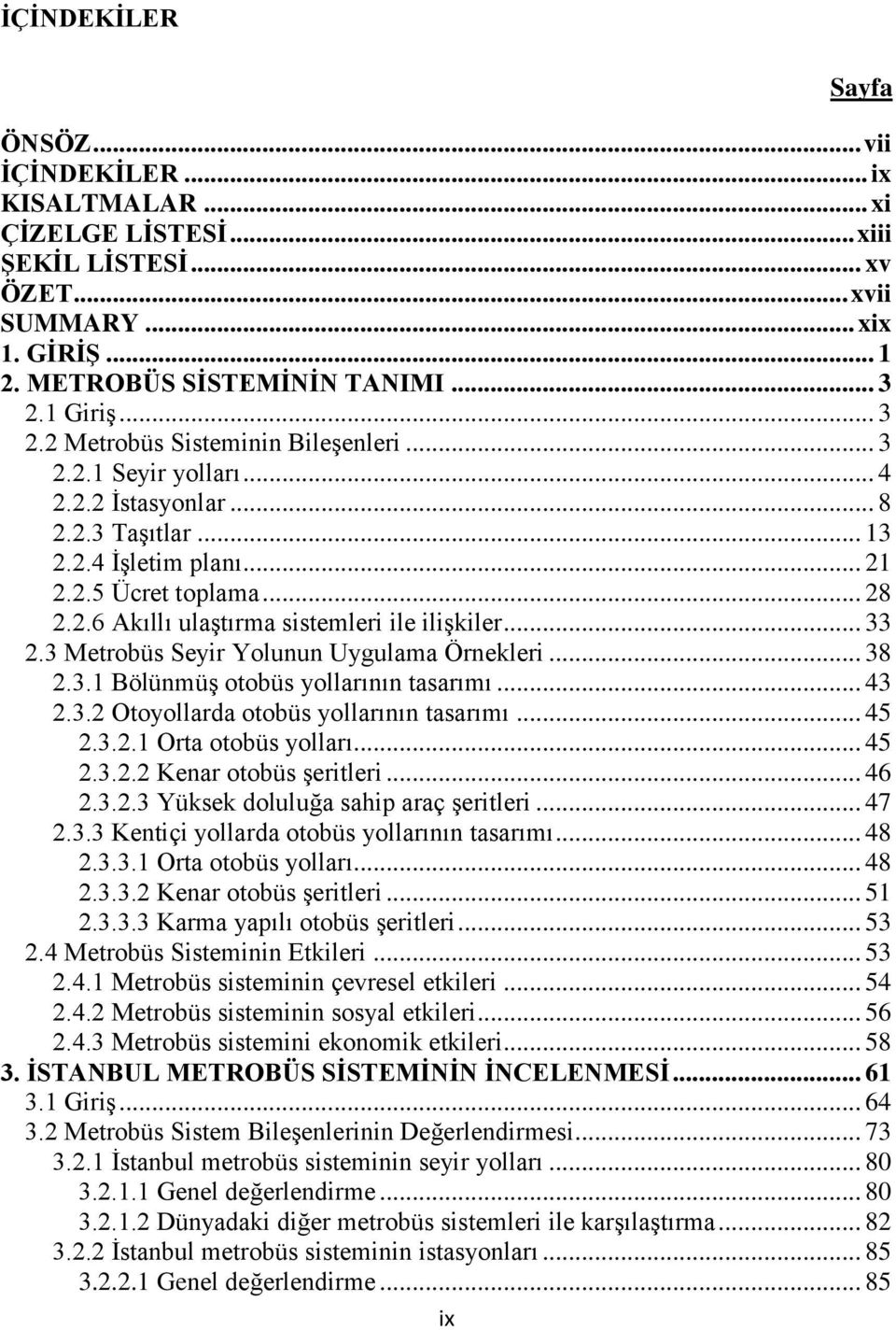 .. 33 2.3 Metrobüs Seyir Yolunun Uygulama Örnekleri... 38 2.3.1 Bölünmüş otobüs yollarının tasarımı... 43 2.3.2 Otoyollarda otobüs yollarının tasarımı... 45 2.3.2.1 Orta otobüs yolları... 45 2.3.2.2 Kenar otobüs şeritleri.