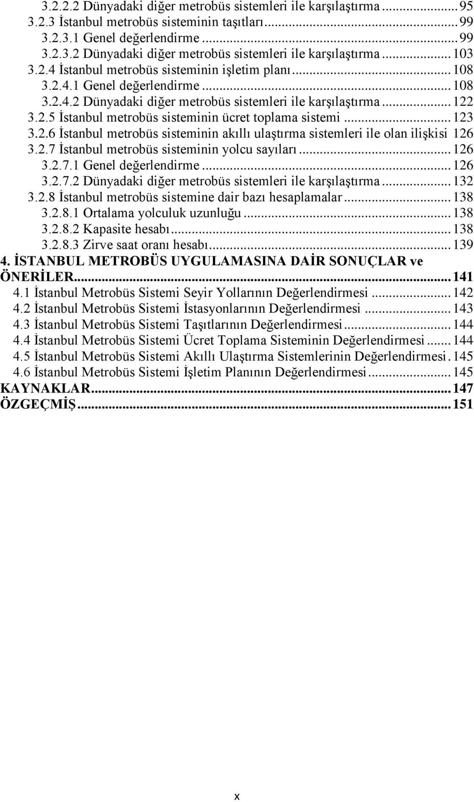 .. 123 3.2.6 İstanbul metrobüs sisteminin akıllı ulaştırma sistemleri ile olan ilişkisi 126 3.2.7 İstanbul metrobüs sisteminin yolcu sayıları... 126 3.2.7.1 Genel değerlendirme... 126 3.2.7.2 Dünyadaki diğer metrobüs sistemleri ile karşılaştırma.