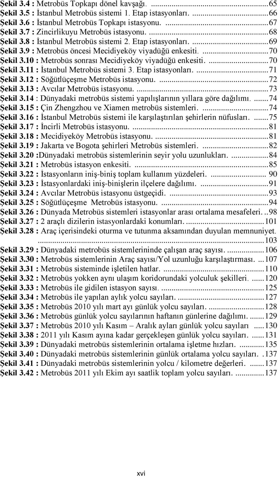 10 : Metrobüs sonrası Mecidiyeköy viyadüğü enkesiti.... 70 Şekil 3.11 : İstanbul Metrobüs sistemi 3. Etap istasyonları.... 71 Şekil 3.12 : Söğütlüçeşme Metrobüs istasyonu.... 72 Şekil 3.