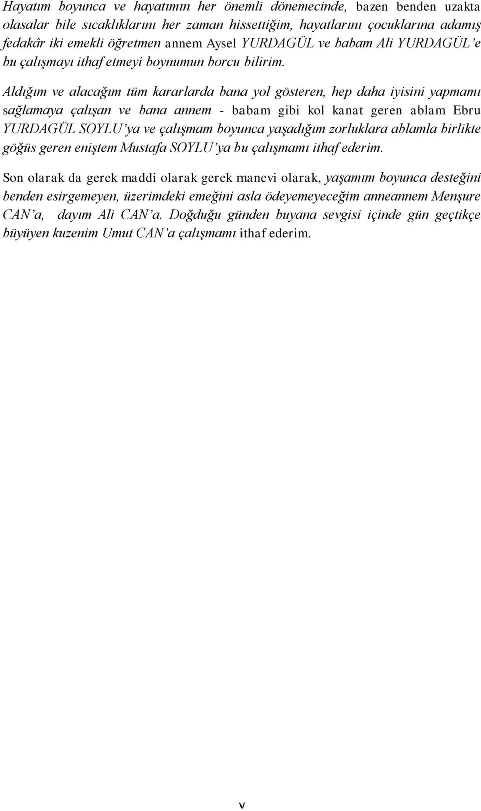 Aldığım ve alacağım tüm kararlarda bana yol gösteren, hep daha iyisini yapmamı sağlamaya çalışan ve bana annem - babam gibi kol kanat geren ablam Ebru YURDAGÜL SOYLU ya ve çalışmam boyunca yaşadığım