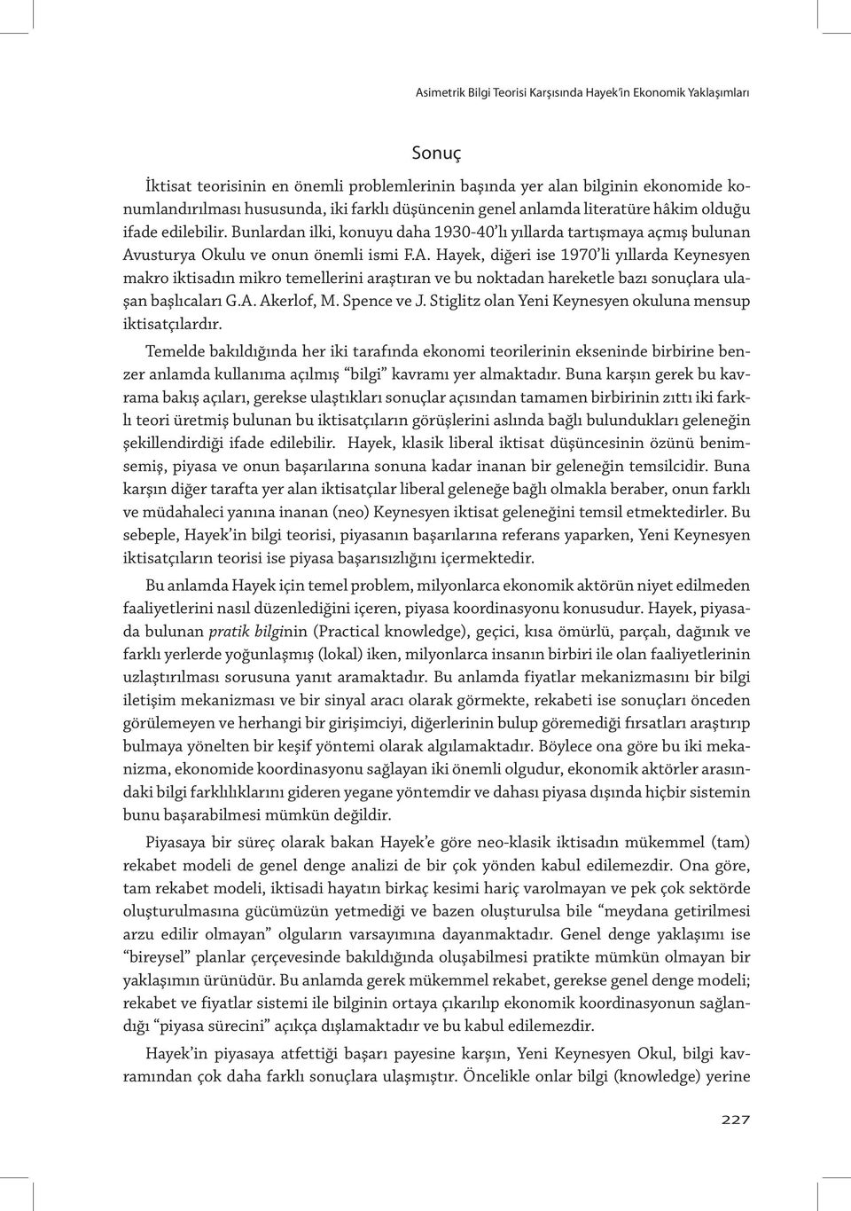 usturya Okulu ve onun önemli ismi F.A. Hayek, diğeri ise 1970 li yıllarda Keynesyen makro iktisadın mikro temellerini araştıran ve bu noktadan hareketle bazı sonuçlara ulaşan başlıcaları G.A. Akerlof, M.