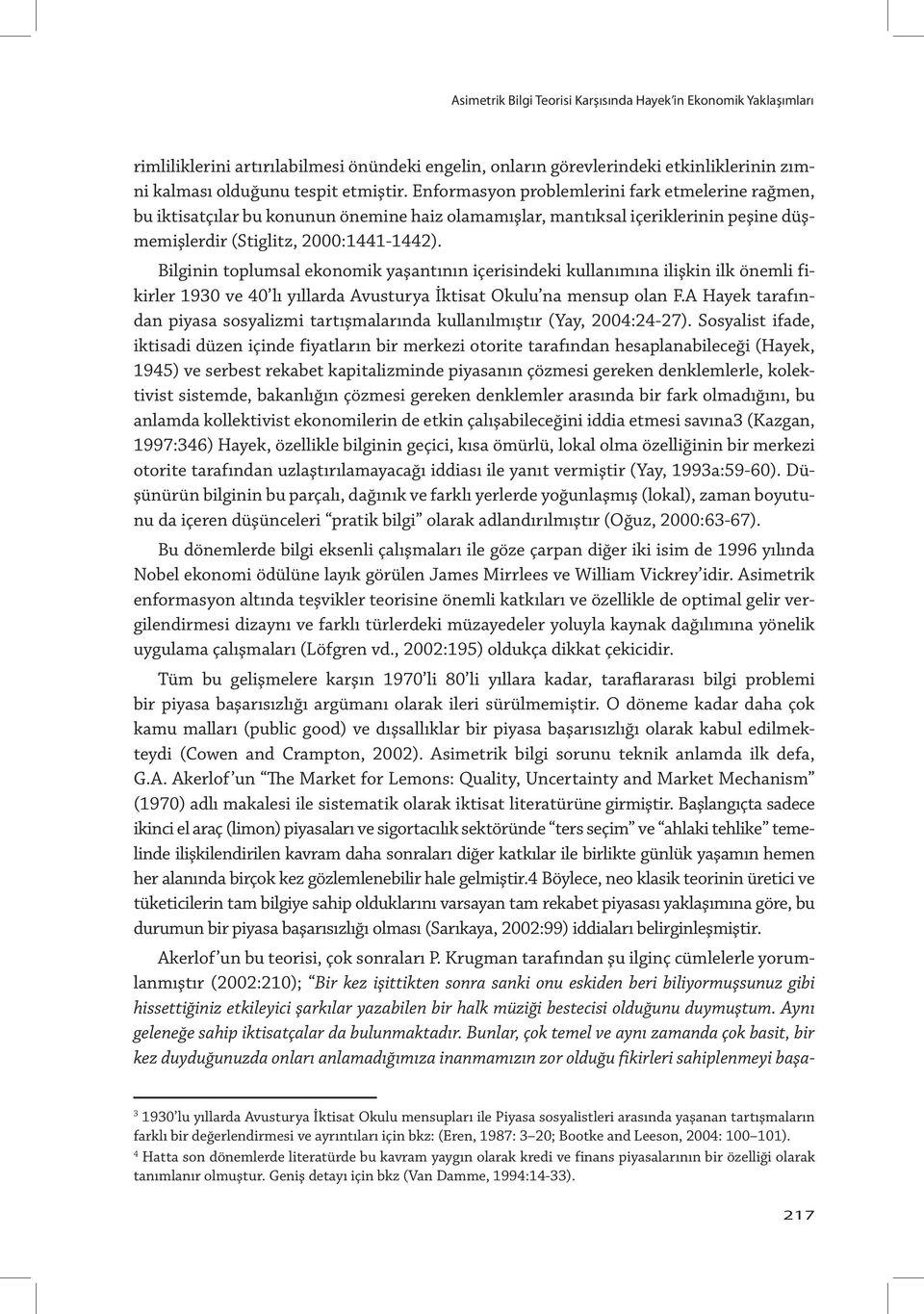 Bilginin toplumsal ekonomik yaşantının içerisindeki kullanımına ilişkin ilk önemli fikirler 1930 ve 40 lı yıllarda Avusturya İktisat Okulu na mensup olan F.