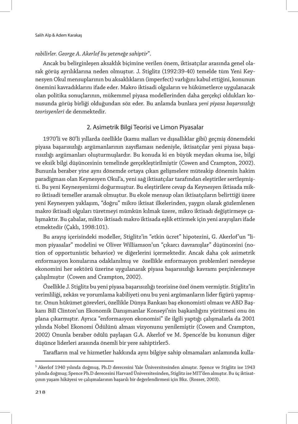 Stiglitz (1992:39-40) temelde tüm Yeni Keynesyen Okul mensuplarının bu aksaklıkların (imperfect) varlığını kabul ettiğini, konunun önemini kavradıklarını ifade eder.