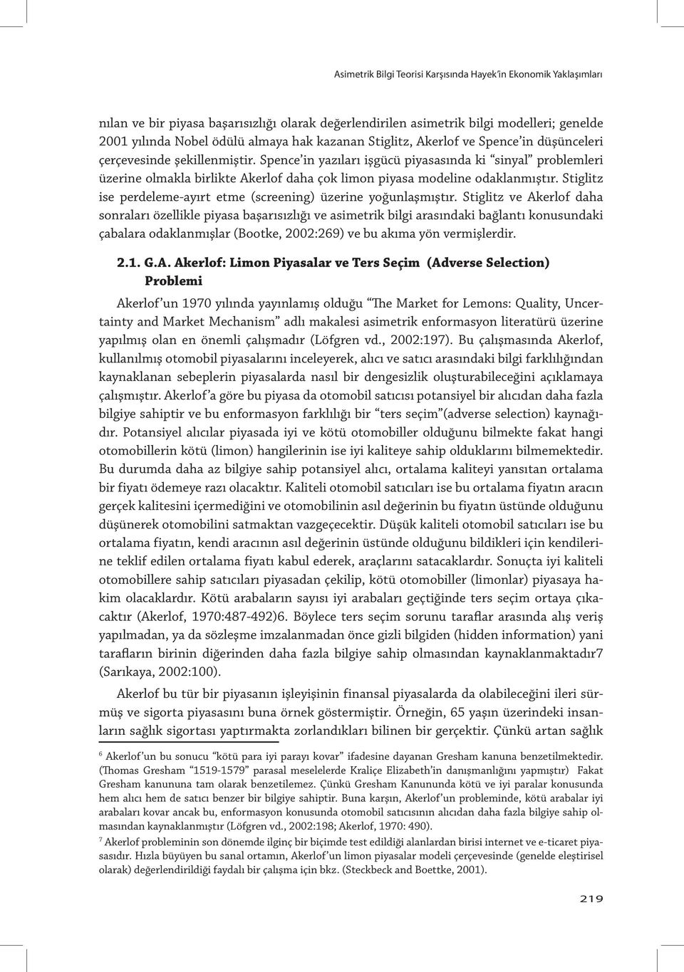 Spence in yazıları işgücü piyasasında ki sinyal problemleri üzerine olmakla birlikte Akerlof daha çok limon piyasa modeline odaklanmıştır.