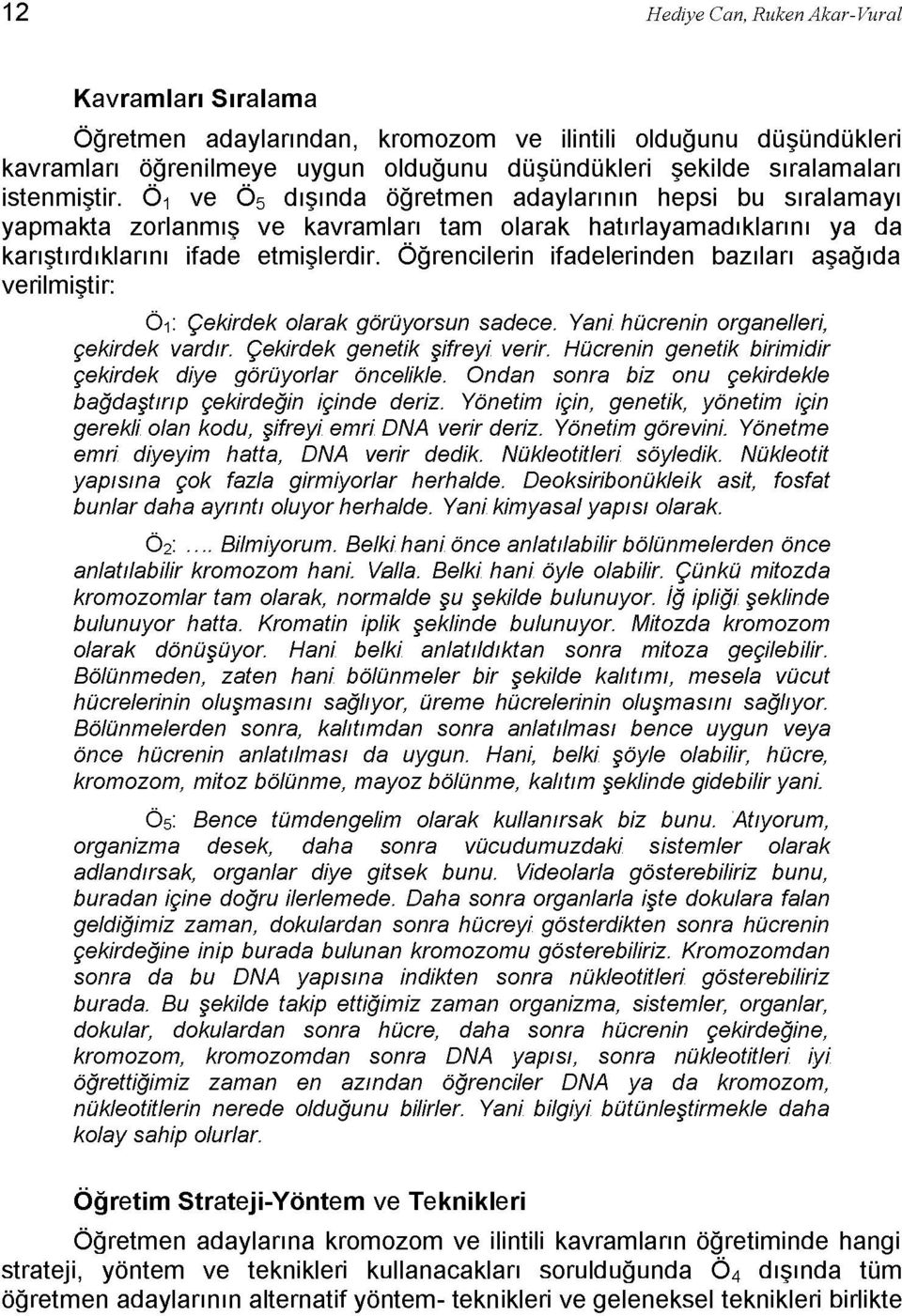 Öğrencilerin ifadelerinden bazıları aşağıda verilmiştir: Öi Çekirdek olarak görüyorsun sadece. Yani hücrenin organelleri, çekirdek vardır. Çekirdek genetik şifreyi verir.