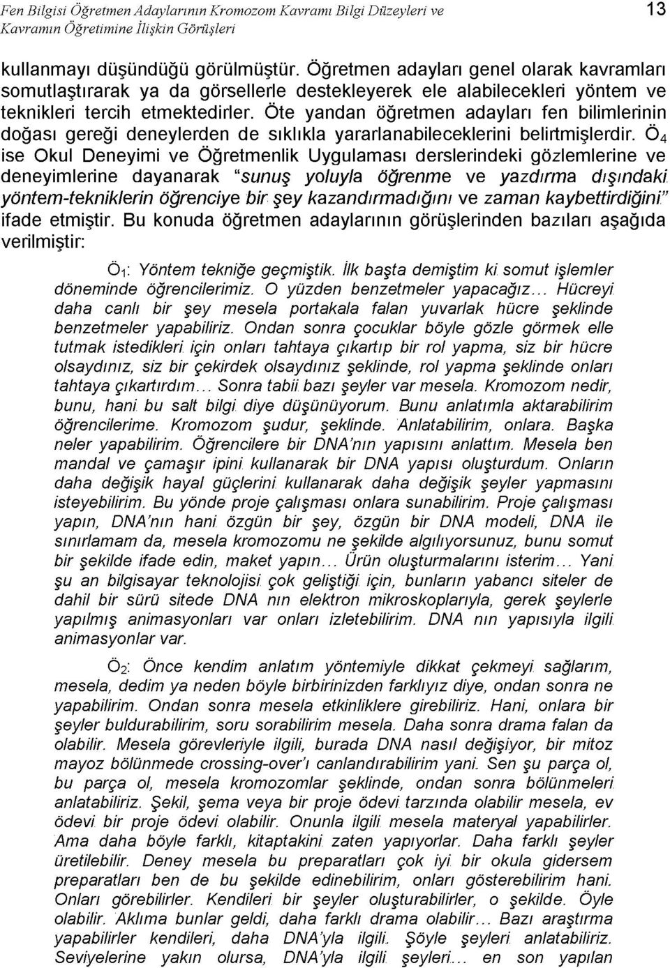 Öte yandan öğretmen adayları fen bilimlerinin doğası gereği deneylerden de sıklıkla yararlanabileceklerini belirtmişlerdir.