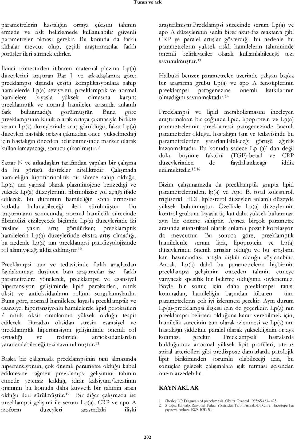 ve arkadaşlarına göre; preeklampsi dışında çeşitli komplikasyonlara sahip hamilelerde Lp(a) seviyeleri, preeklamptik ve normal hamilelere kıyasla yüksek olmasına karşın; preeklamptik ve normal