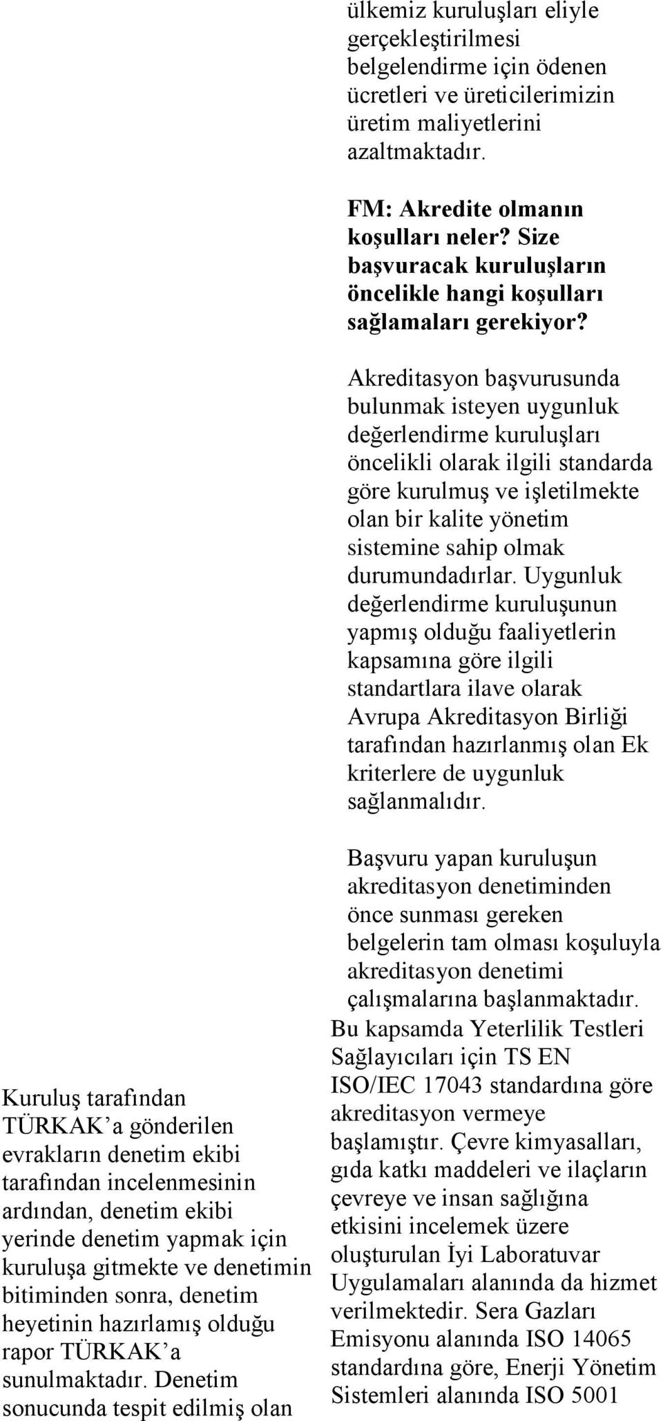 Akreditasyon başvurusunda bulunmak isteyen uygunluk değerlendirme kuruluşları öncelikli olarak ilgili standarda göre kurulmuş ve işletilmekte olan bir kalite yönetim sistemine sahip olmak