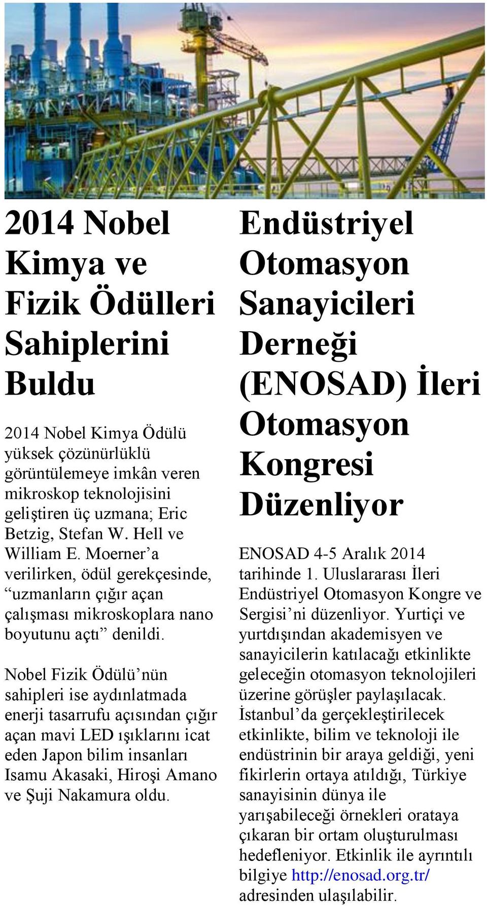 Nobel Fizik Ödülü nün sahipleri ise aydınlatmada enerji tasarrufu açısından çığır açan mavi LED ışıklarını icat eden Japon bilim insanları Isamu Akasaki, Hiroşi Amano ve Şuji Nakamura oldu.