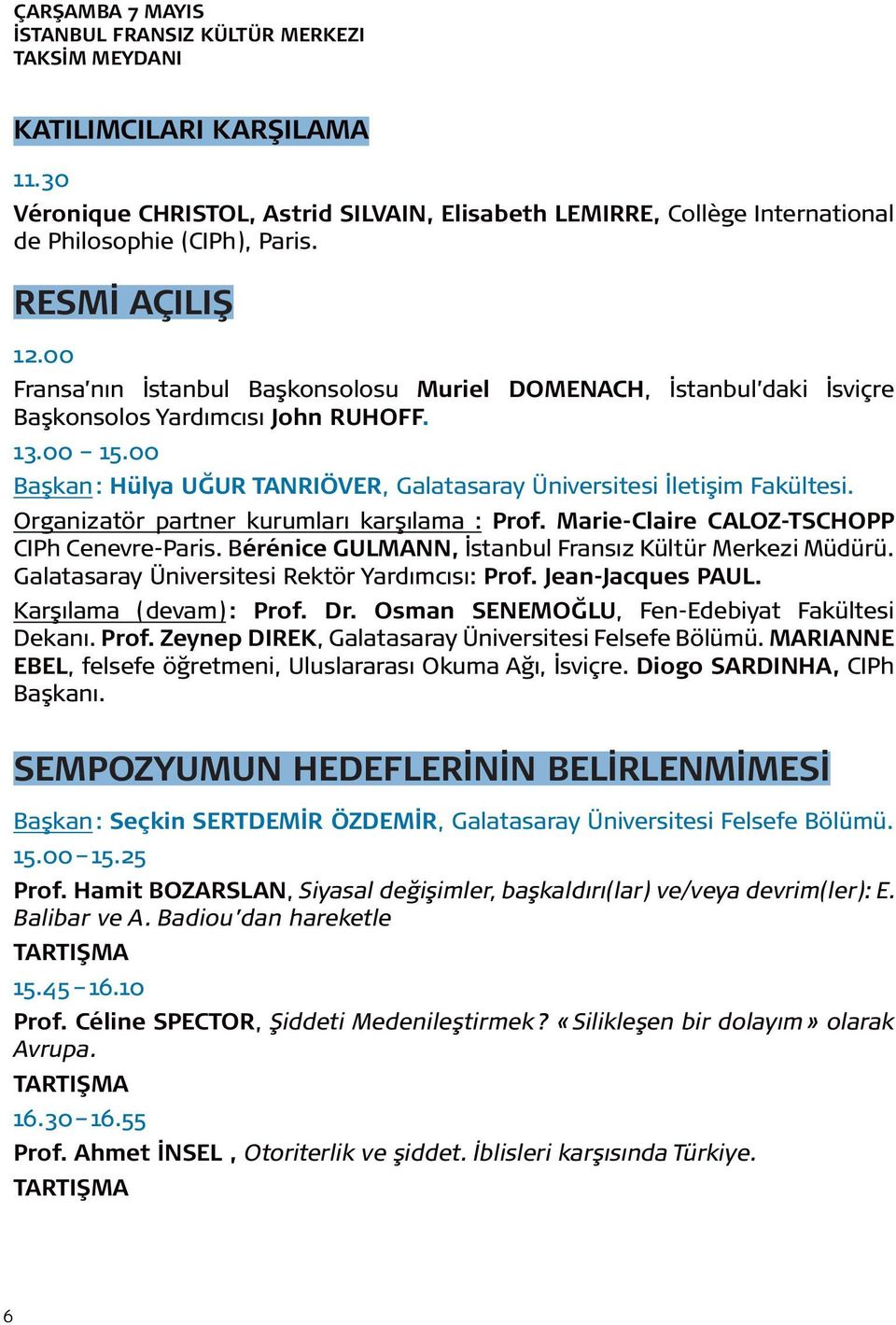 00 Başkan : Hülya Uğur Tanrıöver, Galatasaray Üniversitesi İletişim Fakültesi. Organizatör partner kurumları karşılama : Prof. Marie-Claire Caloz-Tschopp CIPh Cenevre-Paris.