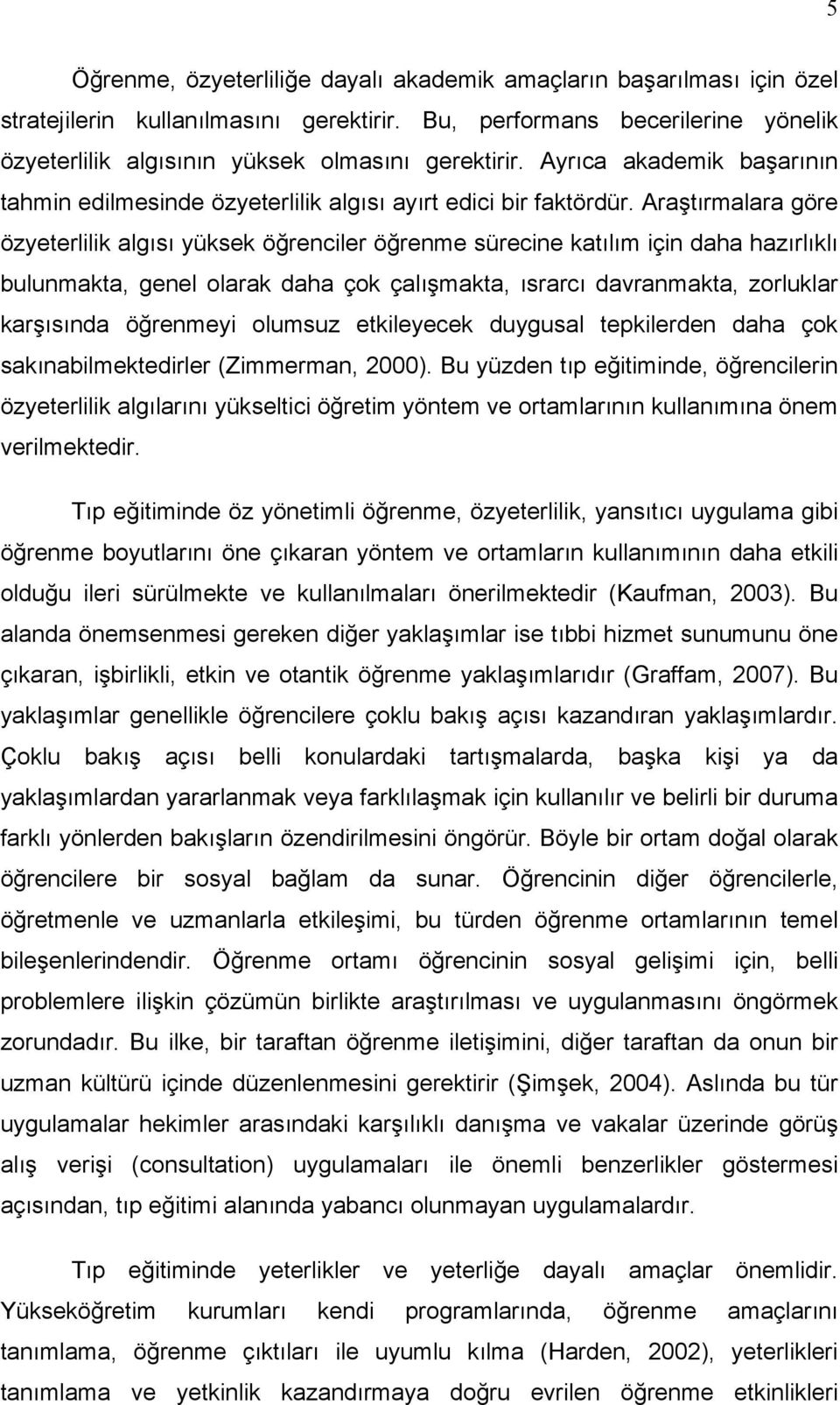 Araştırmalara göre özyeterlilik algısı yüksek öğrenciler öğrenme sürecine katılım için daha hazırlıklı bulunmakta, genel olarak daha çok çalışmakta, ısrarcı davranmakta, zorluklar karşısında