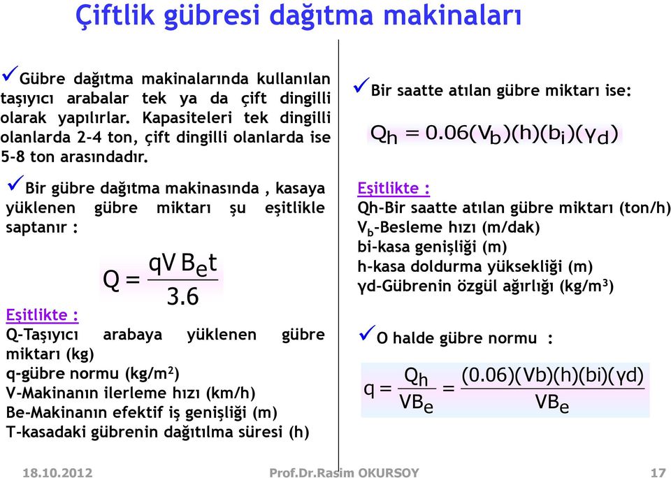 6 Eşitlikte : Q-Taşıyıcı arabaya yüklenen gübre miktarı (kg) q-gübre normu (kg/m 2 ) V-Makinanın ilerleme hızı (km/h) Be-Makinanın efektif iş genişliği (m) T-kasadaki gübrenin dağıtılma süresi (h)