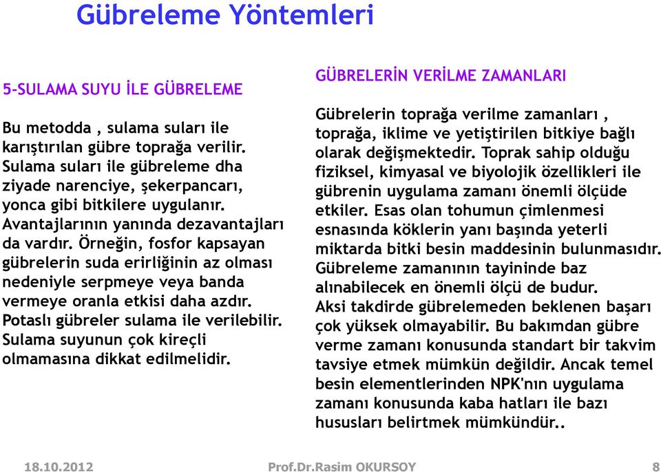 Örneğin, fosfor kapsayan gübrelerin suda erirliğinin az olması nedeniyle serpmeye veya banda vermeye oranla etkisi daha azdır. Potaslı gübreler sulama ile verilebilir.