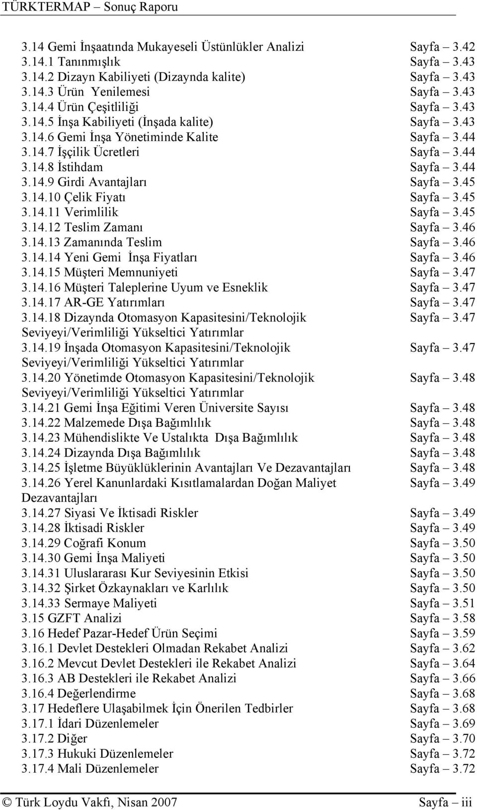 45 3.14.10 Çelik Fiyatı Sayfa 3.45 3.14.11 Verimlilik Sayfa 3.45 3.14.12 Teslim Zamanı Sayfa 3.46 3.14.13 Zamanında Teslim Sayfa 3.46 3.14.14 Yeni Gemi İnşa Fiyatları Sayfa 3.46 3.14.15 Müşteri Memnuniyeti Sayfa 3.