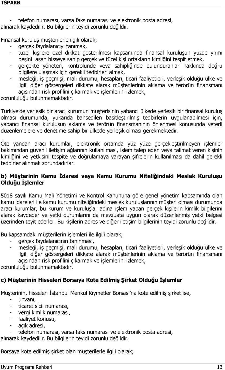 tüzel kişi ortakların kimliğini tespit etmek, - gerçekte yöneten, kontrolünde veya sahipliğinde bulunduranlar hakkında doğru bilgilere ulaşmak için gerekli tedbirleri almak, - mesleği, iş geçmişi,