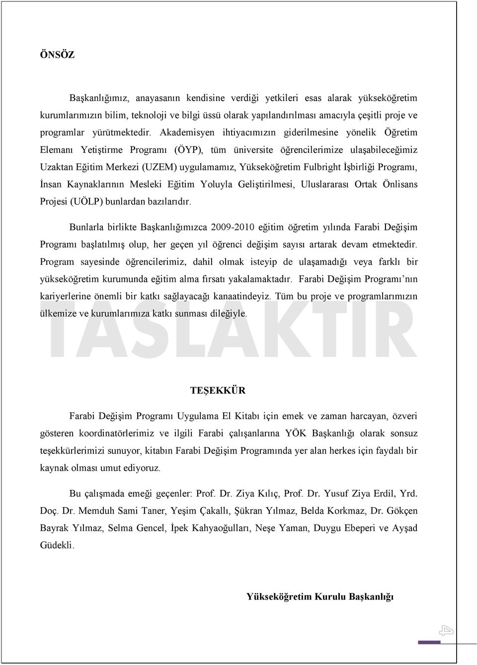 Akademisyen ihtiyacımızın giderilmesine yönelik Öğretim Elemanı Yetiştirme Programı (ÖYP), tüm üniversite öğrencilerimize ulaşabileceğimiz Uzaktan Eğitim Merkezi (UZEM) uygulamamız, Yükseköğretim