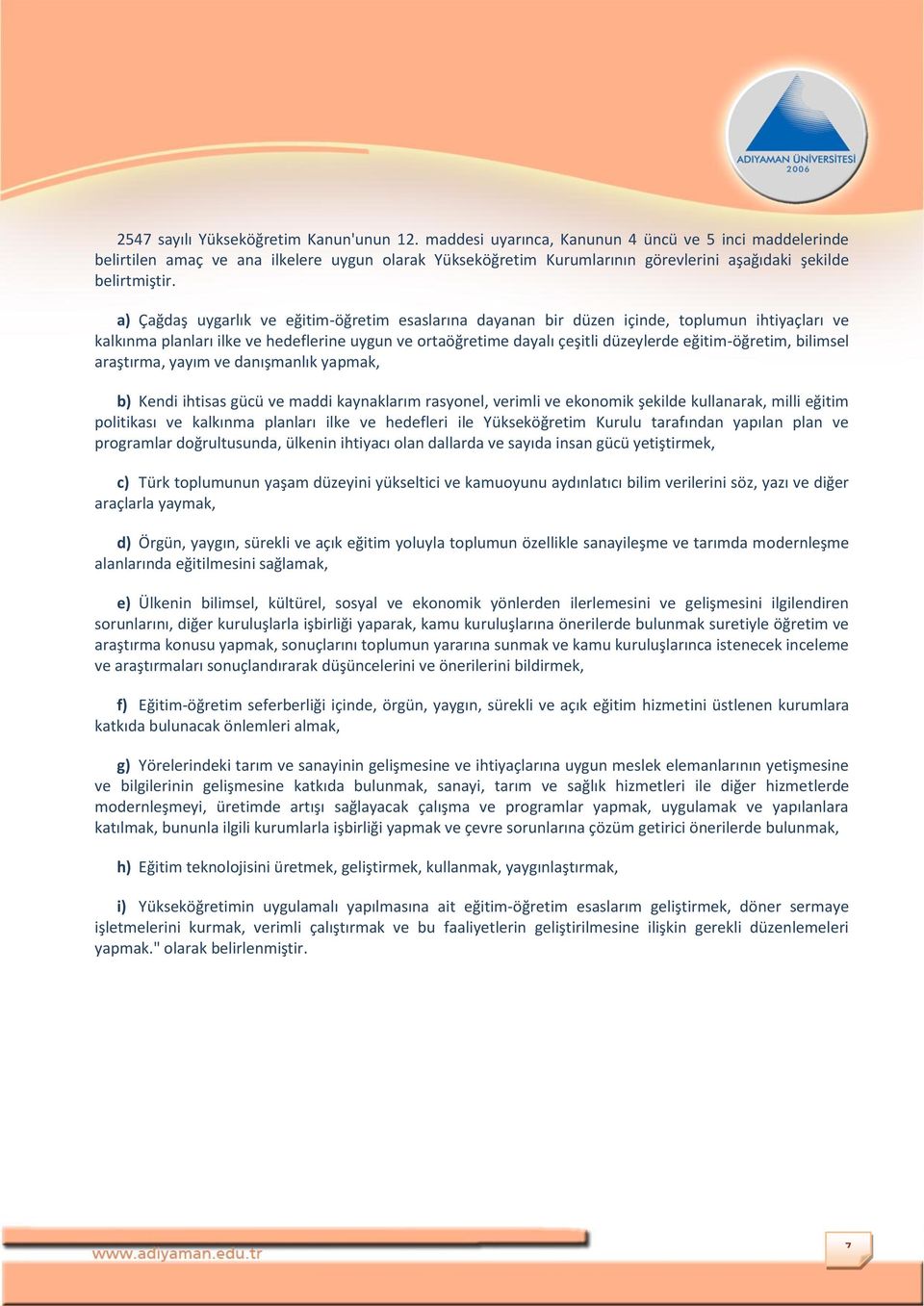 a) Çağdaş uygarlık ve eğitim-öğretim esaslarına dayanan bir düzen içinde, toplumun ihtiyaçları ve kalkınma planları ilke ve hedeflerine uygun ve ortaöğretime dayalı çeşitli düzeylerde eğitim-öğretim,