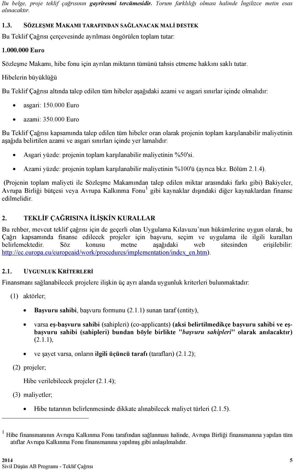 Hibelerin büyüklüğü Bu Teklif Çağrısı altında talep edilen tüm hibeler aşağıdaki azami ve asgari sınırlar içinde olmalıdır: asgari: 150.000 Euro azami: 350.