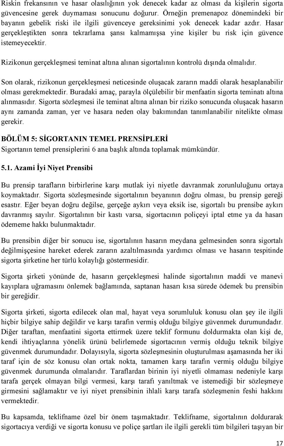 Hasar gerçekleştikten sonra tekrarlama şansı kalmamışsa yine kişiler bu risk için güvence istemeyecektir. Rizikonun gerçekleşmesi teminat altına alınan sigortalının kontrolü dışında olmalıdır.